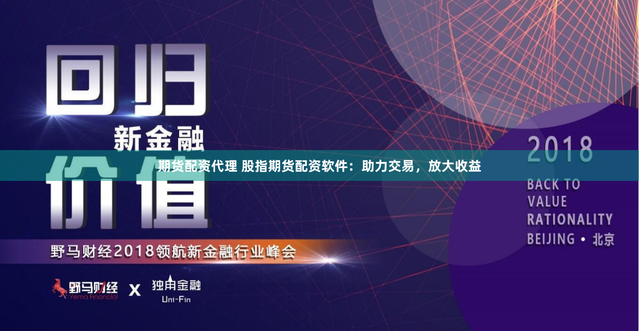 期货配资代理 股指期货配资软件：助力交易，放大收益