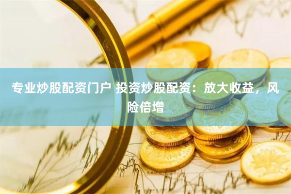 专业炒股配资门户 投资炒股配资：放大收益，风险倍增