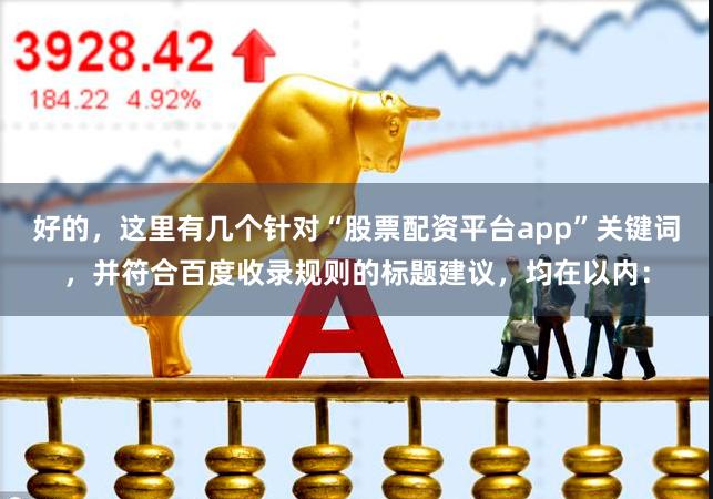 好的，这里有几个针对“股票配资平台app”关键词，并符合百度收录规则的标题建议，均在以内：
