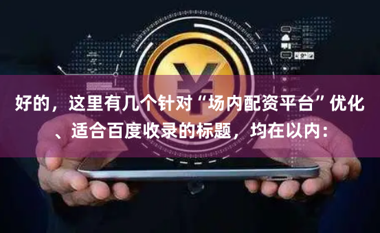 好的，这里有几个针对“场内配资平台”优化、适合百度收录的标题，均在以内：